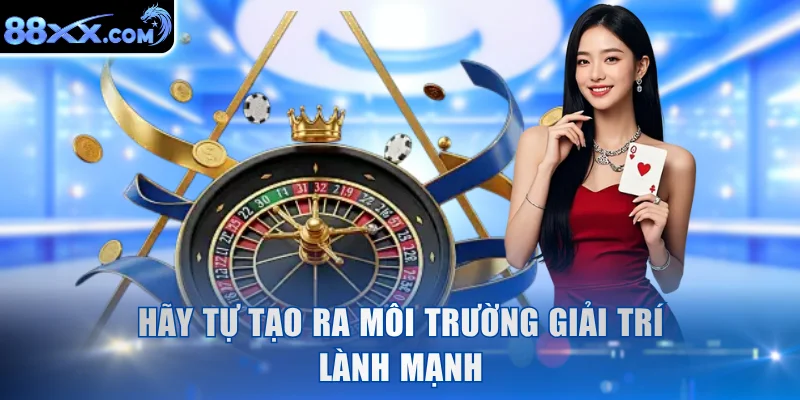 Hãy tự tạo ra môi trường giải trí lành mạnh
