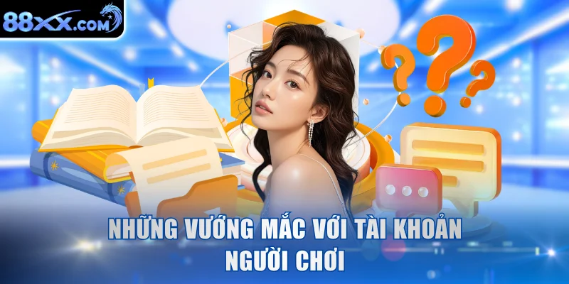 Những vướng mắc với tài khoản người chơi