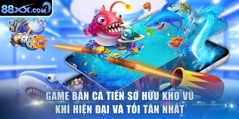 Tựa game bắn cá sở hữu kho vũ khí hiện đại và tối tân nhất